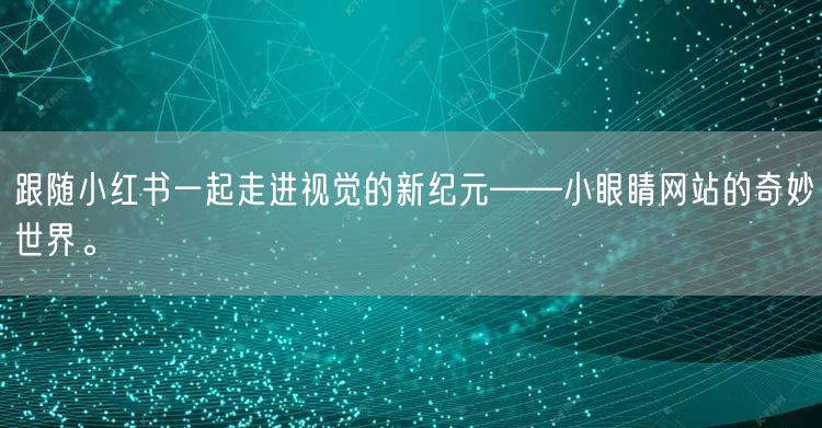 跟随小红书一起走进视觉的新纪元——小眼睛网站的奇妙世界。