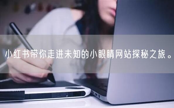 小红书带你走进未知的小眼睛网站探秘之旅。