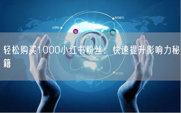 轻松购买1000小红书粉丝：快速提升影响力秘籍