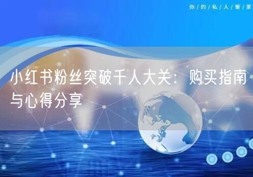 小红书粉丝突破千人大关：购买指南与心得分享