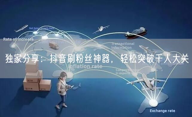 独家分享：抖音刷粉丝神器，轻松突破千人大关