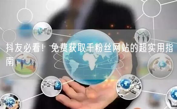 抖友必看！免费获取千粉丝网站的超实用指南