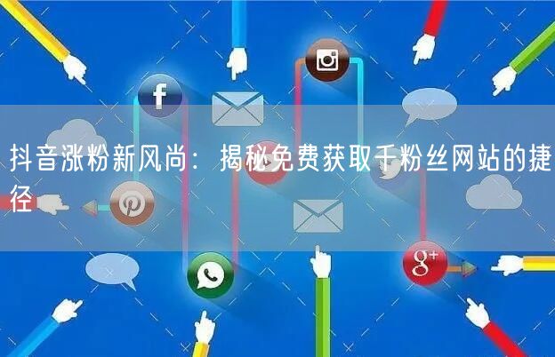 抖音涨粉新风尚：揭秘免费获取千粉丝网站的捷径