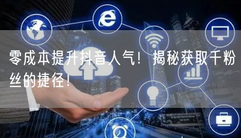 零成本提升抖音人气！揭秘获取千粉丝的捷径！