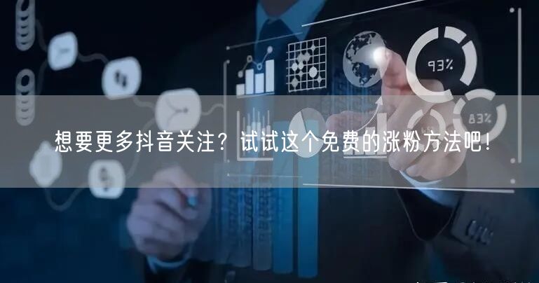想要更多抖音关注？试试这个免费的涨粉方法吧！