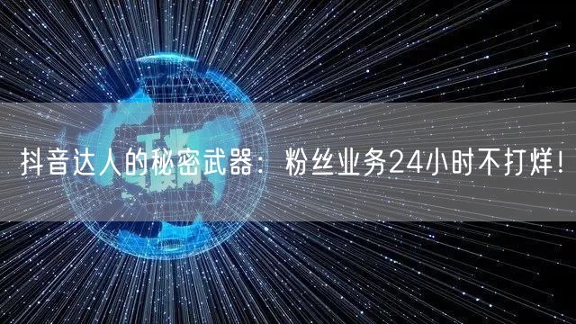 抖音达人的秘密武器：粉丝业务24小时不打烊！