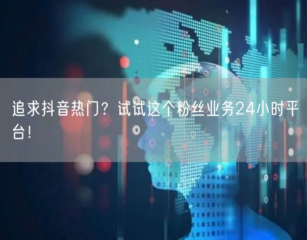 追求抖音热门？试试这个粉丝业务24小时平台！