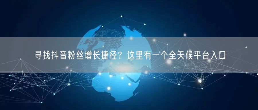 寻找抖音粉丝增长捷径？这里有一个全天候平台入口