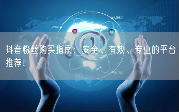 抖音粉丝购买指南：安全、有效、专业的平台推荐！