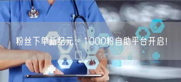 粉丝下单新纪元：1000粉自助平台开启！