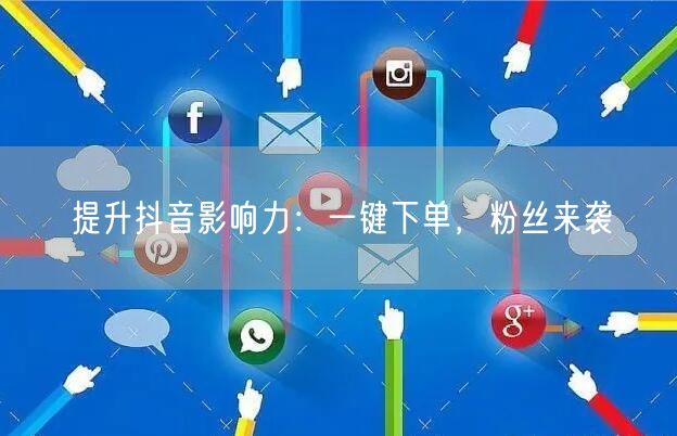 提升抖音影响力：一键下单，粉丝来袭