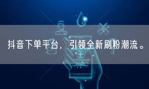 抖音下单平台,引领全新刷粉潮流。