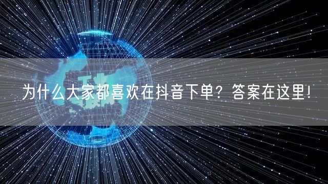 为什么大家都喜欢在抖音下单?答案在这里!