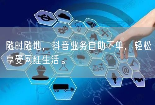 随时随地，抖音业务自助下单，轻松享受网红生活。
