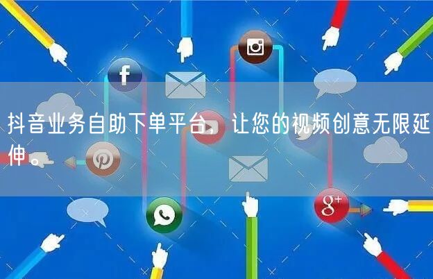 抖音业务自助下单平台，让您的视频创意无限延伸。