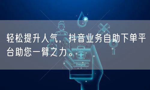 轻松提升人气，抖音业务自助下单平台助您一臂之力。