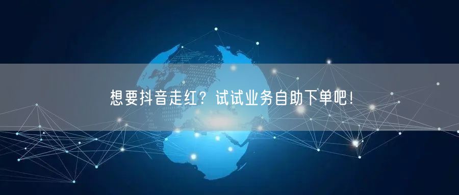 想要抖音走红？试试业务自助下单吧！
