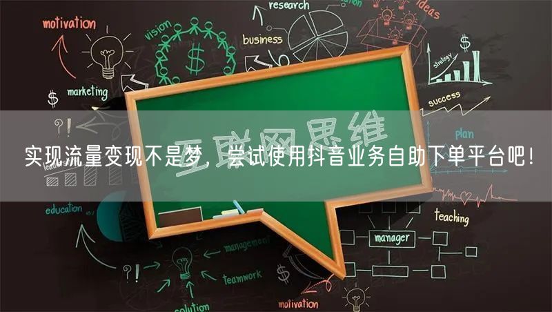 实现流量变现不是梦，尝试使用抖音业务自助下单平台吧！