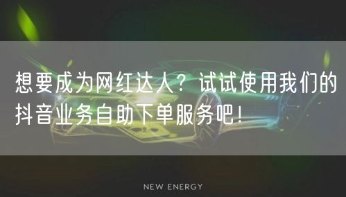 想要成为网红达人？试试使用我们的抖音业务自助下单服务吧！