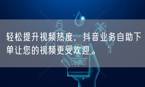 轻松提升视频热度，抖音业务自助下单让您的视频更受欢迎。