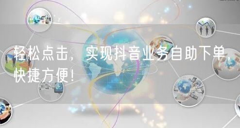 轻松点击，实现抖音业务自助下单，快捷方便！