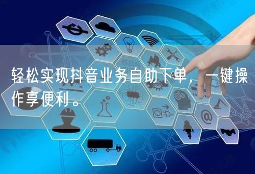 轻松实现抖音业务自助下单，一键操作享便利。