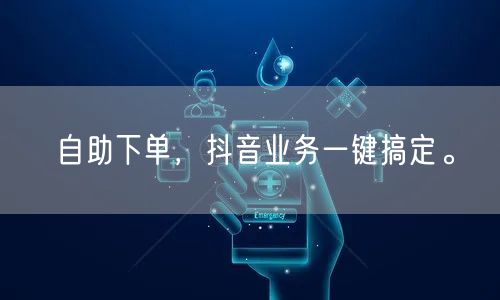 自助下单，抖音业务一键搞定。