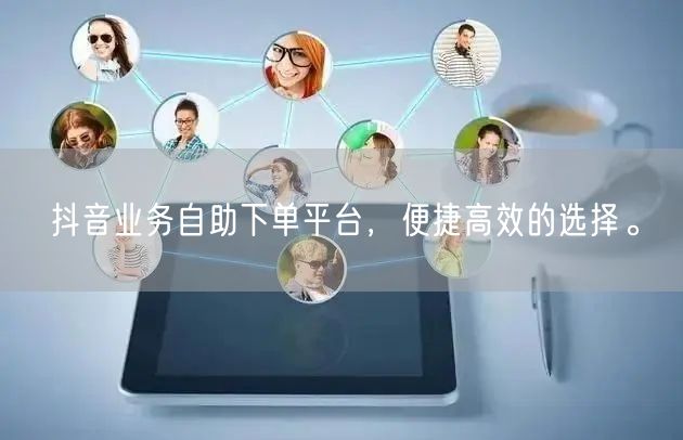 抖音业务自助下单平台，便捷高效的选择。