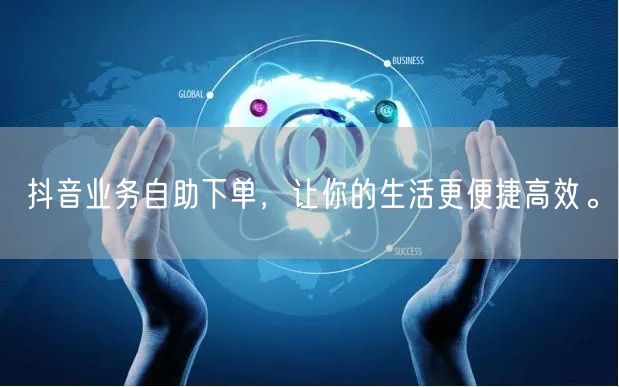 抖音业务自助下单，让你的生活更便捷高效。