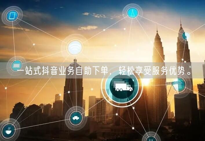 一站式抖音业务自助下单，轻松享受服务优势。