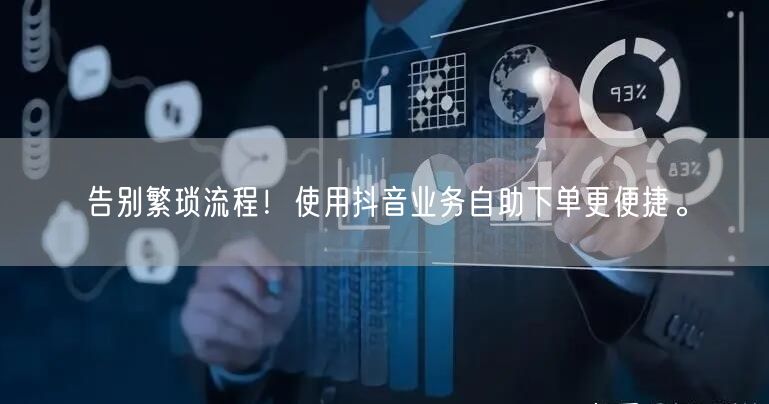 告别繁琐流程！使用抖音业务自助下单更便捷。