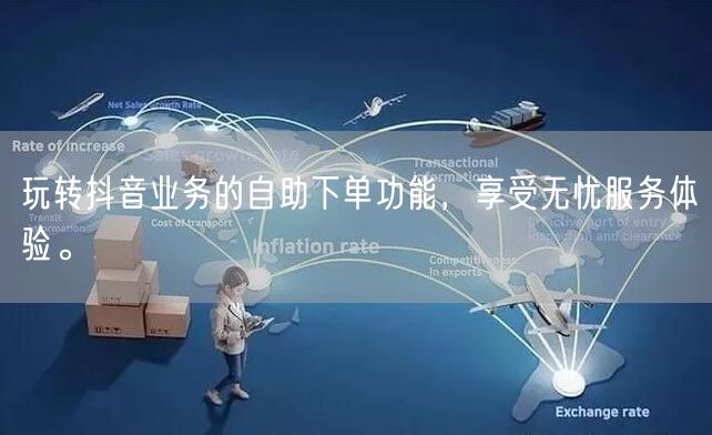 玩转抖音业务的自助下单功能，享受无忧服务体验。