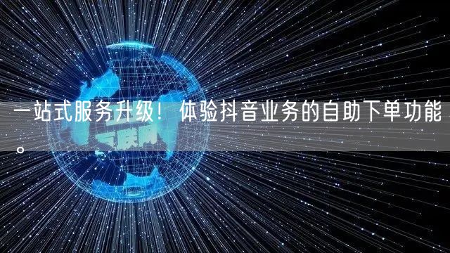 一站式服务升级！体验抖音业务的自助下单功能。