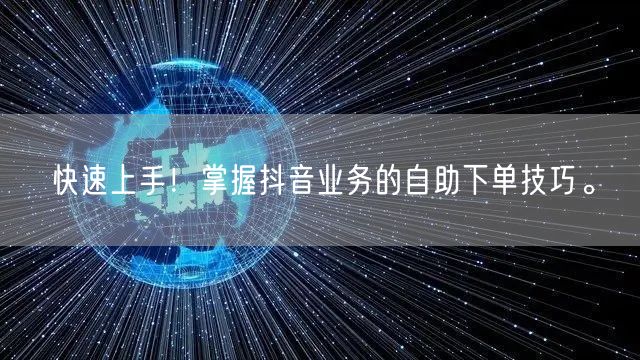 快速上手！掌握抖音业务的自助下单技巧。