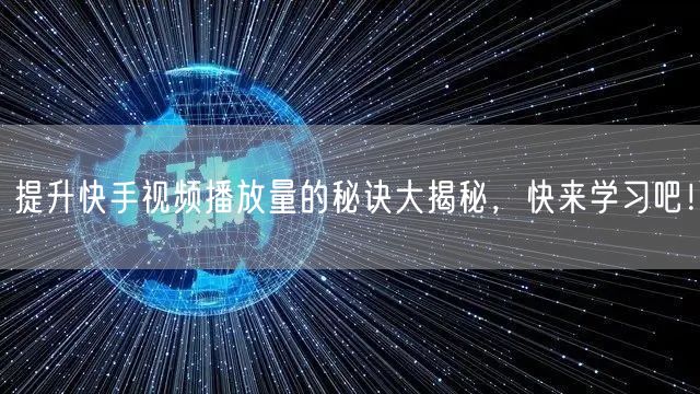 提升快手视频播放量的秘诀大揭秘，快来学习吧！
