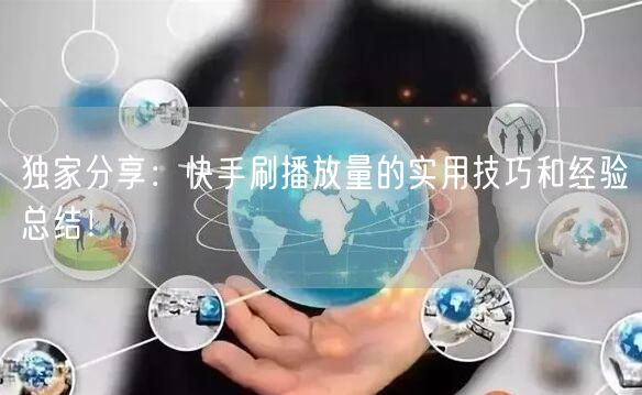 独家分享：快手刷播放量的实用技巧和经验总结！