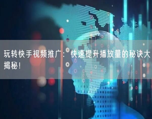 玩转快手视频推广：快速提升播放量的秘诀大揭秘！