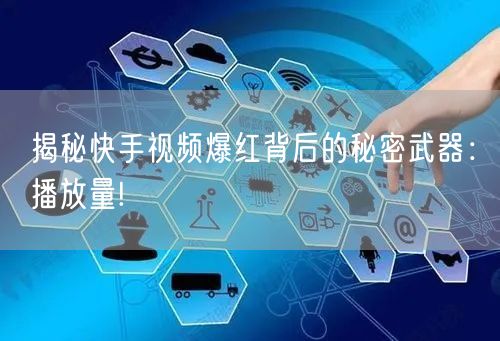 揭秘快手视频爆红背后的秘密武器：播放量!
