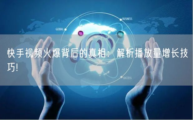 快手视频火爆背后的真相：解析播放量增长技巧!