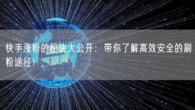 快手涨粉的秘诀大公开:带你了解高效安全的刷粉途径!