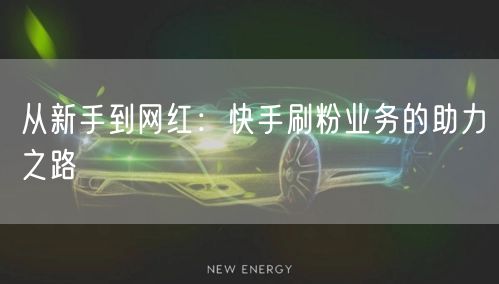 从新手到网红:快手刷粉业务的助力之路