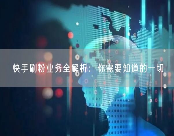 快手刷粉业务全解析:你需要知道的一切
