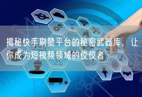 揭秘快手刷赞平台的秘密武器库,让你成为短视频领域的佼佼者