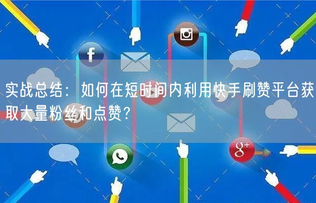实战总结:如何在短时间内利用快手刷赞平台获取大量粉丝和点赞?