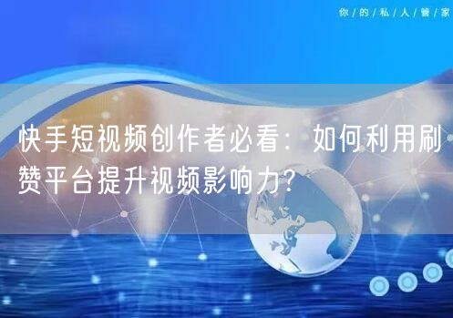 快手短视频创作者必看:如何利用刷赞平台提升视频影响力?