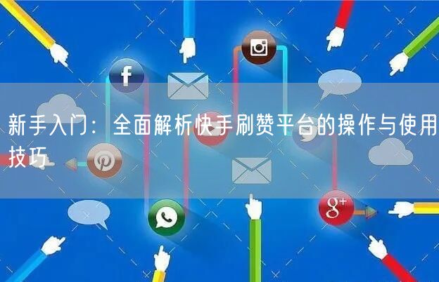 新手入门:全面解析快手刷赞平台的操作与使用技巧