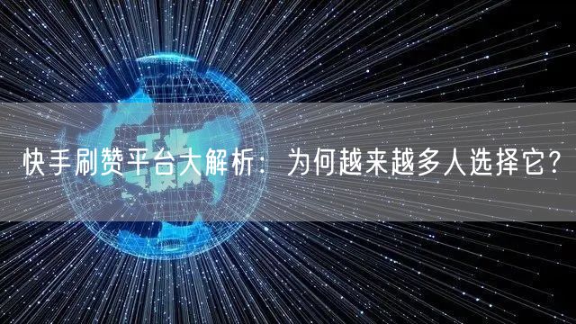 快手刷赞平台大解析：为何越来越多人选择它？