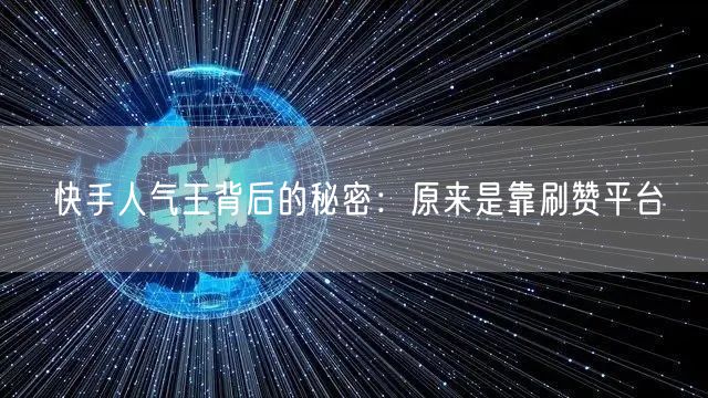 快手人气王背后的秘密:原来是靠刷赞平台