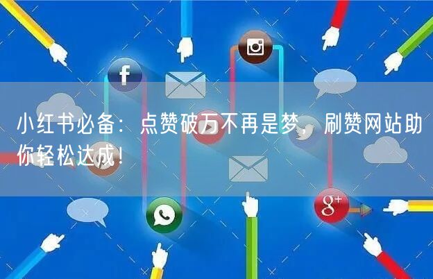 小红书必备:点赞破万不再是梦,刷赞网站助你轻松达成!
