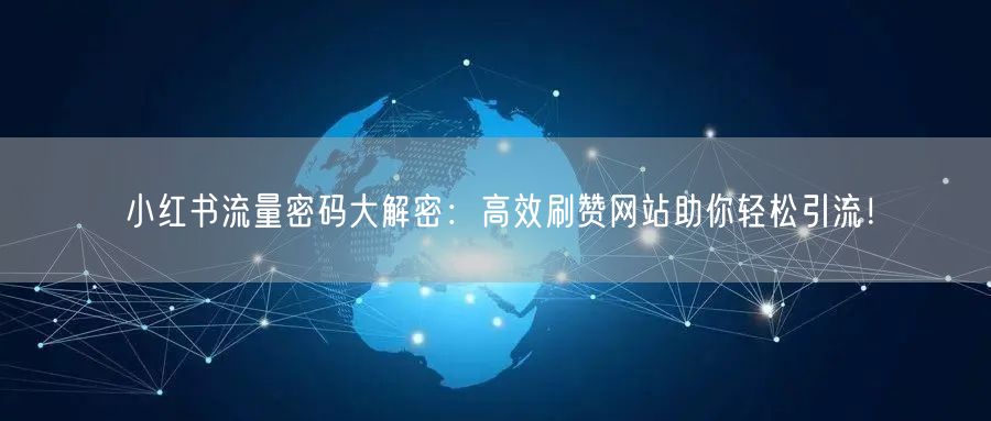 小红书流量密码大解密:高效刷赞网站助你轻松引流!